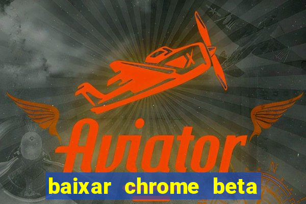 baixar chrome beta para pc